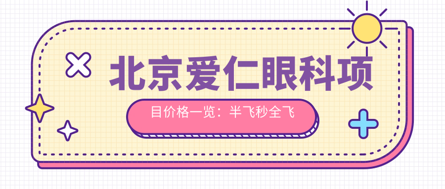 北京爱仁眼科项目价格一览：半飞秒全飞秒近视散光矫正+TICL ICL晶体植入详询
