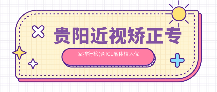 贵阳近视矫正医生排行榜(含ICL晶体植入优势+费用)_贵阳眼科医生必看
