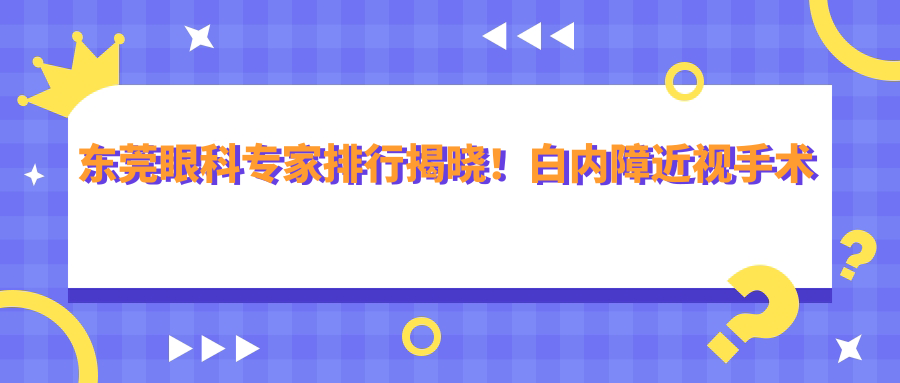 东莞眼科医生排行揭晓！白内障近视手术高手，技术、价格、地址一网打尽！