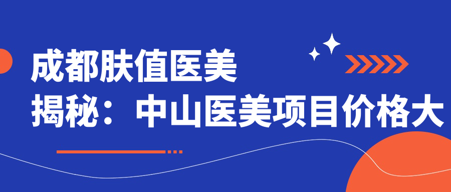 成都肤值医美揭秘：中山医美项目价格大起底，、热玛吉等你探！