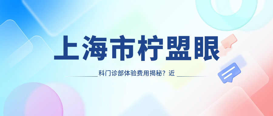 上海市柠盟眼科门诊部体验费用揭秘？近视激光1W+/白内障手术2W+/角膜塑形镜5K+