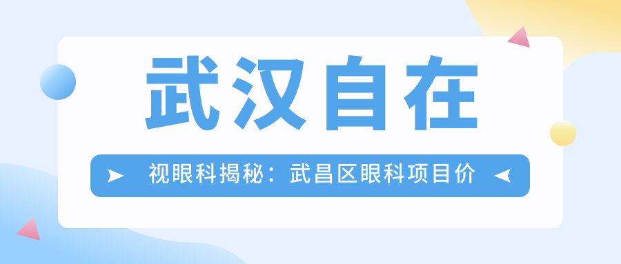 武汉自在视眼科揭秘：武昌区眼科项目价格大公开，近视激光&白内障手术超值参考！