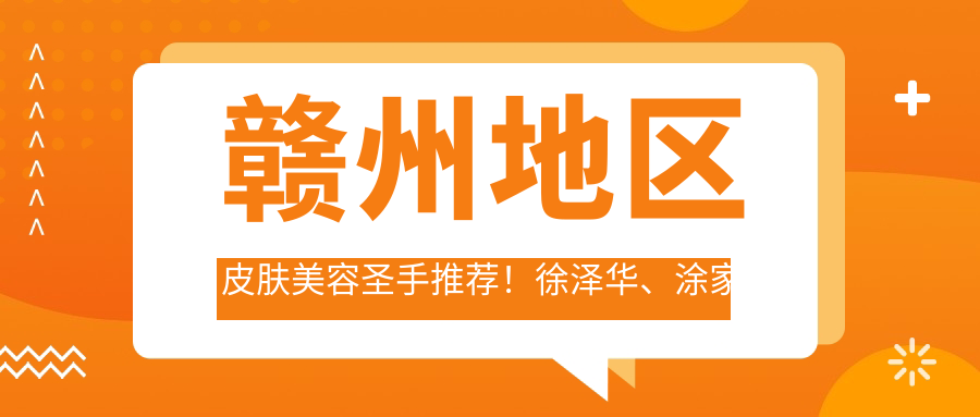 赣州地区皮肤美容出名医生推荐！徐泽华、涂家金、杜国彪等医生技术精细，口碑优良！