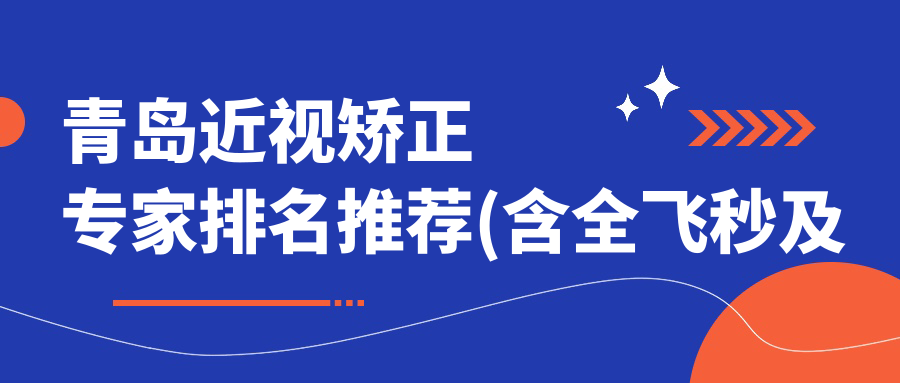 青岛近视矫正医生排名推荐(含全飞秒及儿童近视治疗)_精选眼科医生