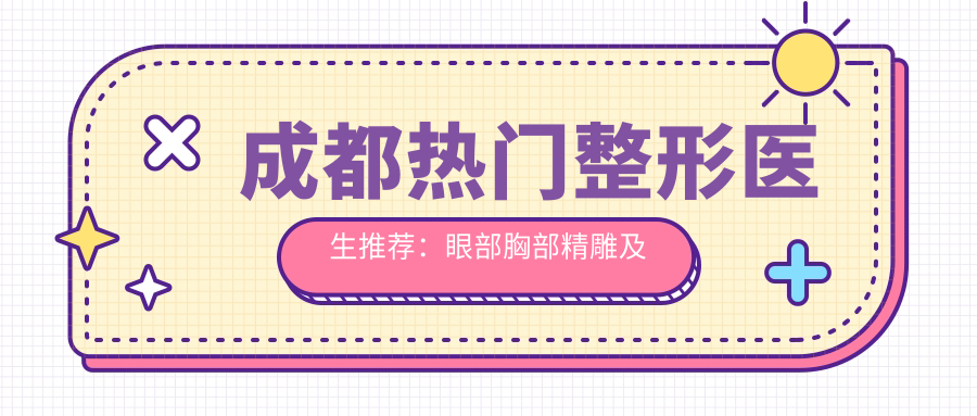 成都热门整形医生推荐：眼部胸部微雕及美肤医生集锦！