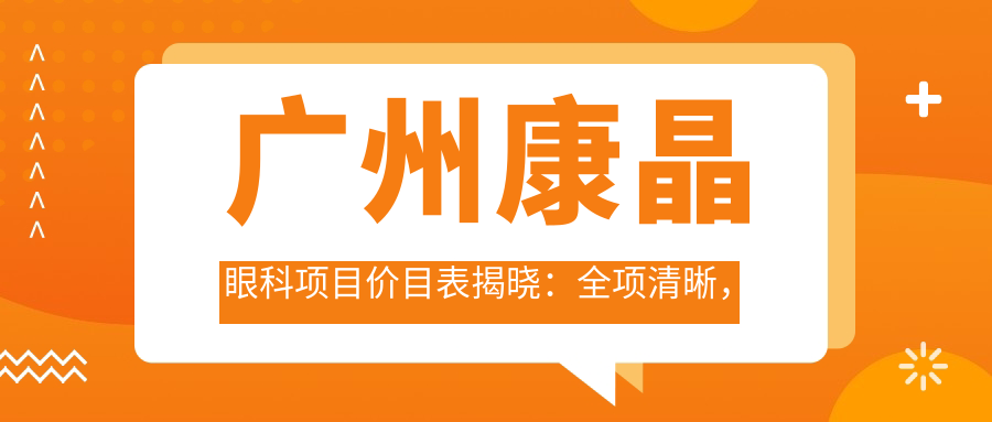 广州康晶眼科项目价目表揭晓：全项清晰，近视矫正8800起！