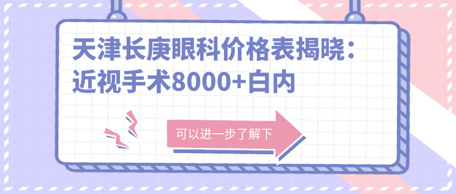 天津长庚眼科价格表揭晓：近视手术8000+白内障治疗6000+验光配镜300元起实惠公开