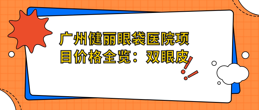 广州健丽眼袋医院项目价格全览：双眼皮微雕、埋线提升、隆鼻塑形等20+项明细，眼袋消除低至？元+面部填充实惠