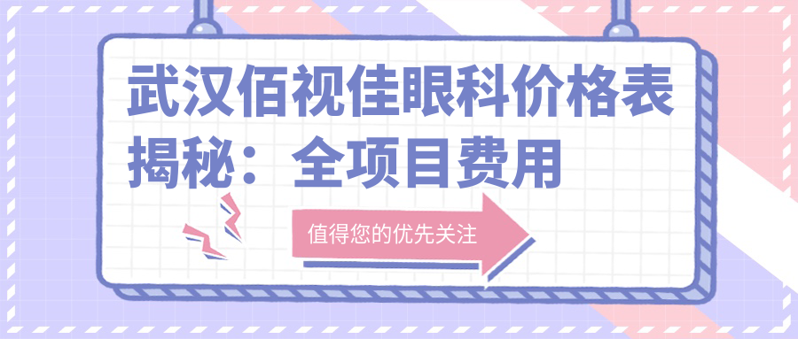 武汉佰视佳眼科价格表揭秘：全项目费用透明，近视手术6800元起！