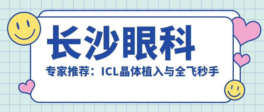 长沙眼科医生推荐：ICL晶体植入与全飞秒手术名医揭晓