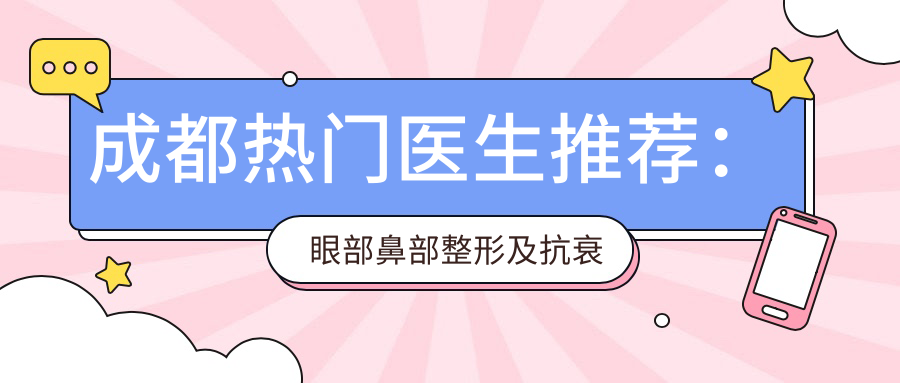 成都热门医生推荐：眼部鼻部整形及抗衰老医生名单