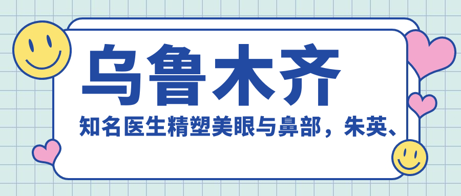 乌鲁木齐有名医生精塑美眼与鼻部，朱英、赵靖、耿东洋等受推崇