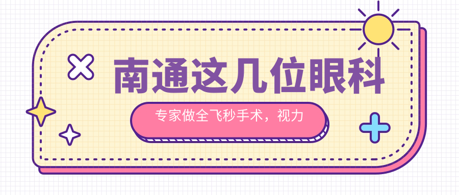南通这几位眼科医生做全飞秒手术，视力焕然一新