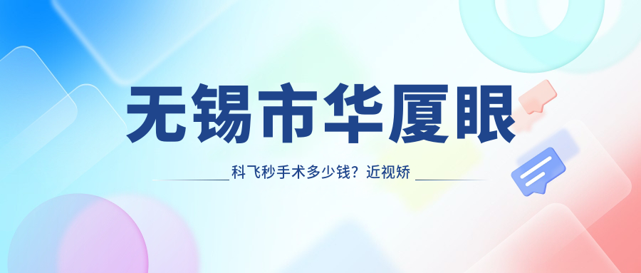 无锡市华厦眼科飞秒手术多少钱？近视矫正1W+/白内障2W+/ICL晶体植入3W+