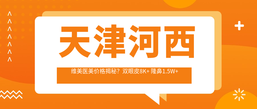 天津河西维美医美价格揭秘？双眼皮8K+ 隆鼻1.5W+ 3K+