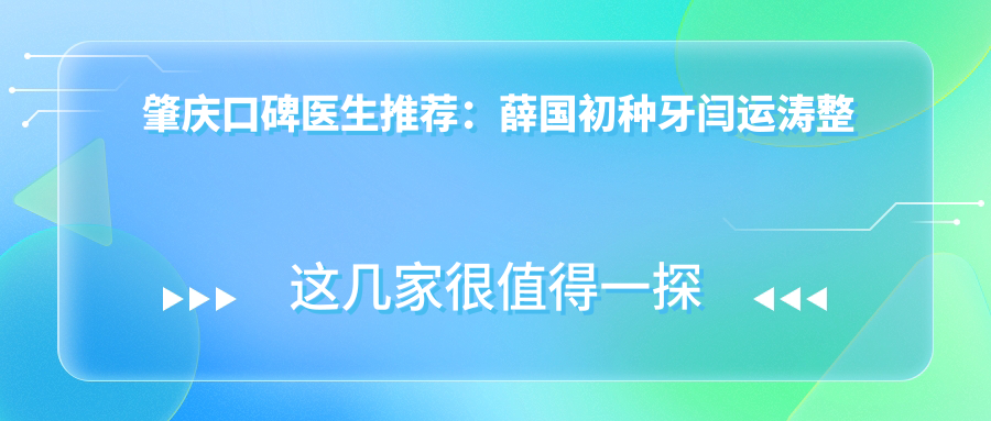 肇庆口碑医生推荐：薛国初种牙闫运涛整形李焕初美学修复