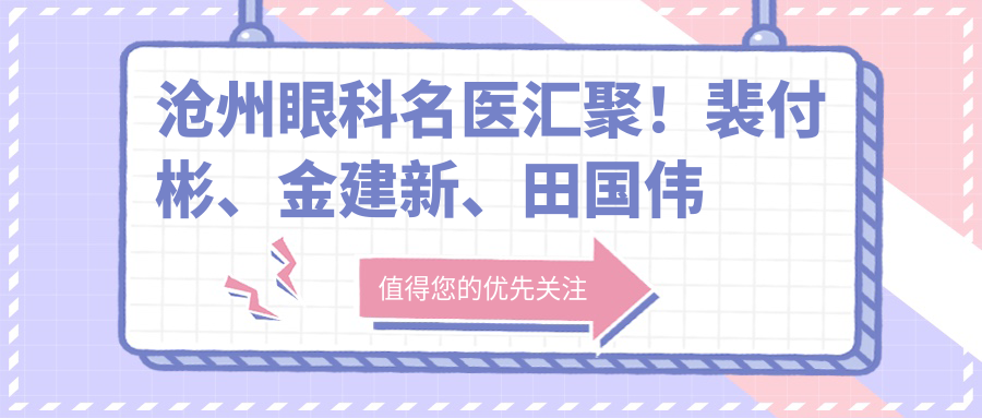 沧州眼科名医汇聚！裴付彬、金建新、田国伟等医生眼部诊疗技术精细，口碑优良！