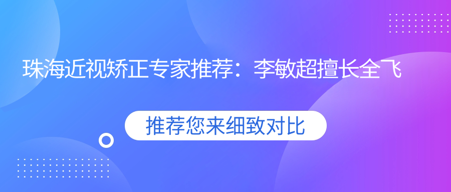 珠海近视矫正医生推荐：李敏超擅长全飞秒与ICL，杜振亚精通LASIK，顾敏专攻青光眼白内障