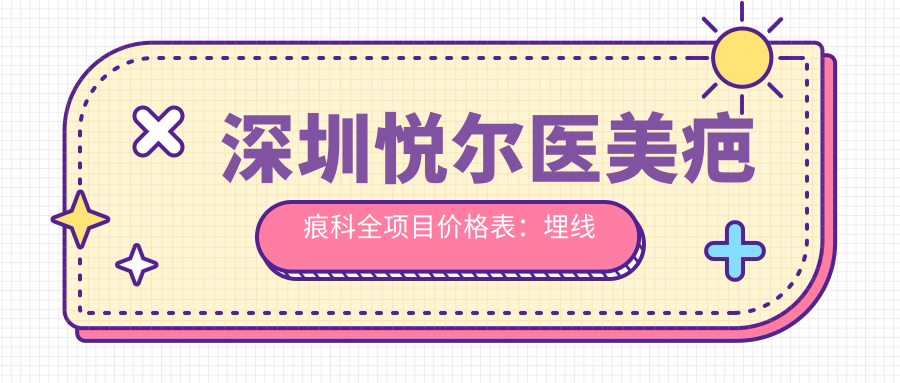 深圳悦尔医美疤痕科全项目价格表：埋线微针至假体隆鼻2800+起