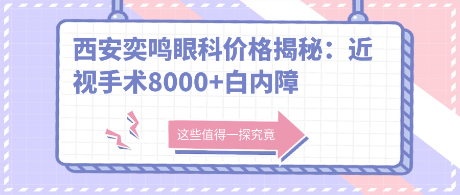 西安奕鸣眼科价格揭秘：近视手术8000+白内障治疗6000+验光配镜300元起实惠选择