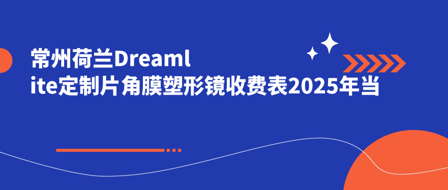 常州荷兰Dreamlite定制片角膜塑形镜收费表2025年当前公开,含日本阿尔法散光片角膜塑形镜/国内视达佳智慧散光片(SA)角膜塑形镜/国内视达佳智慧普通片(SS)角膜塑形镜费用明细