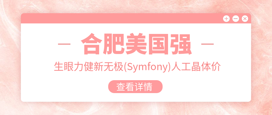 合肥美国强生眼力健新无极(Symfony)人工晶体价目表：合肥美国强生眼力健新无极(Symfony)人工晶体市场均价及各医院报价参考 