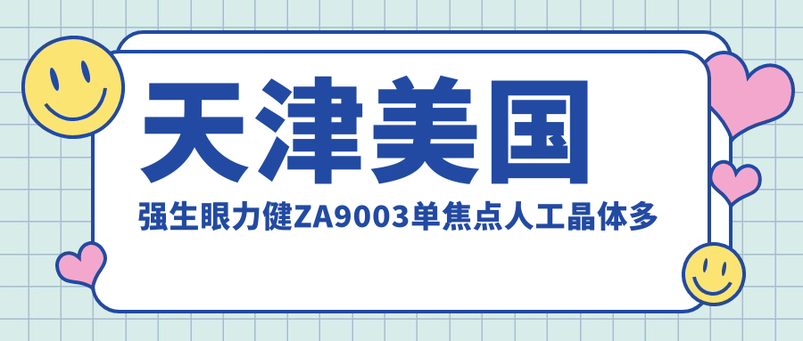 天津美国强生眼力健ZA9003单焦点人工晶体多少钱？德国蔡司709M单焦点人工晶体4800+|德国人类光学单焦点人工晶体2900+，另附0家超人气医院价格表！