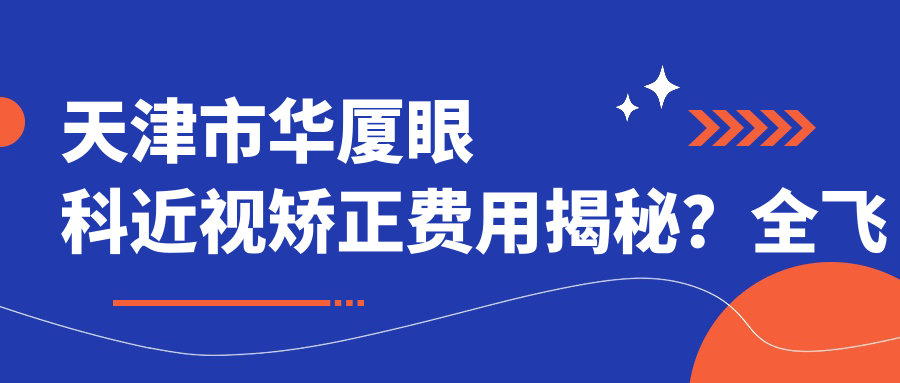 天津市华厦眼科近视矫正费用揭秘？全飞秒约1.5W+ 半飞秒亲民价1W+ ICL晶体植入2.5W+起