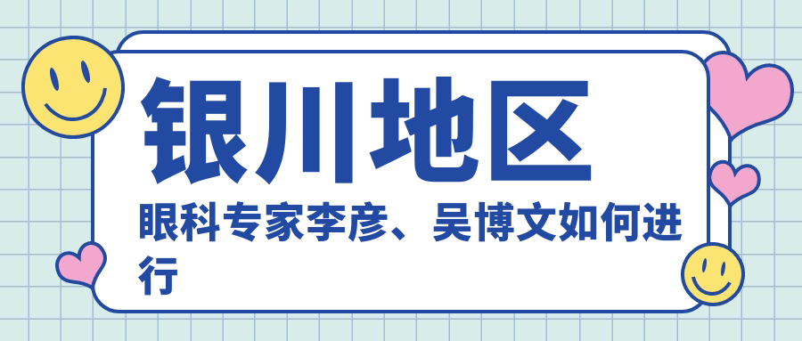 银川地区眼科医生李彦、吴博文如何进行眼部美化？近视手术及其他眼部整形推荐