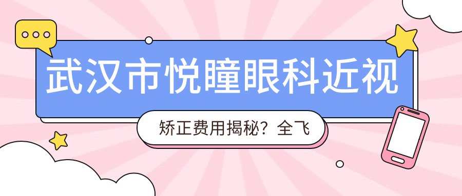武汉市悦瞳眼科近视矫正费用揭秘？全飞秒近视手术近2W/半飞秒优惠价1.5W起/ICL晶体植入约3W