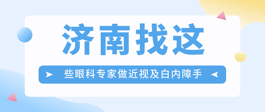 济南找这些眼科医生做近视及白内障手术，视力恢复有确保