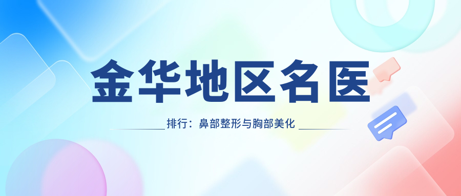金华地区名医排行：鼻部整形与胸部美化精选医生(含特色技术+费用)_金华维多利亚必览