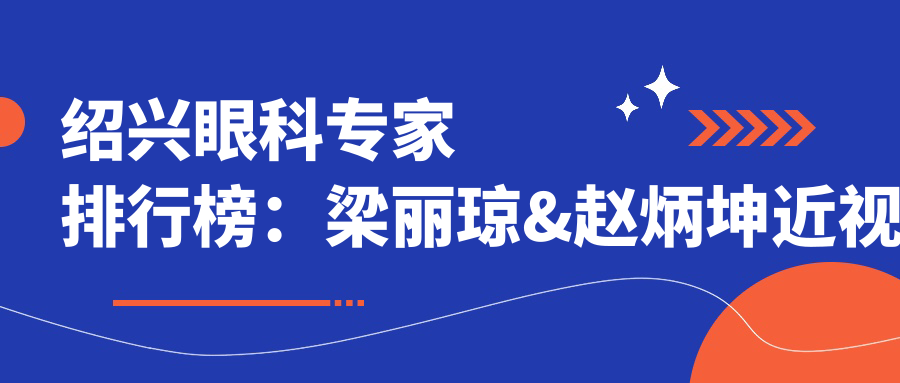 绍兴眼科医生排行榜：梁丽琼&赵炳坤近视白内障手术优选(含特色+就诊指南)
