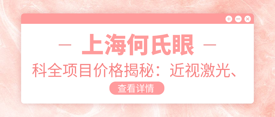 上海何氏眼科全项目价格揭秘：近视激光、白内障手术性价比如何？