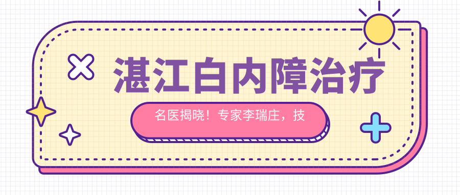 湛江白内障治疗名医揭晓！医生李瑞庄，技术、价格、地址一网打尽！