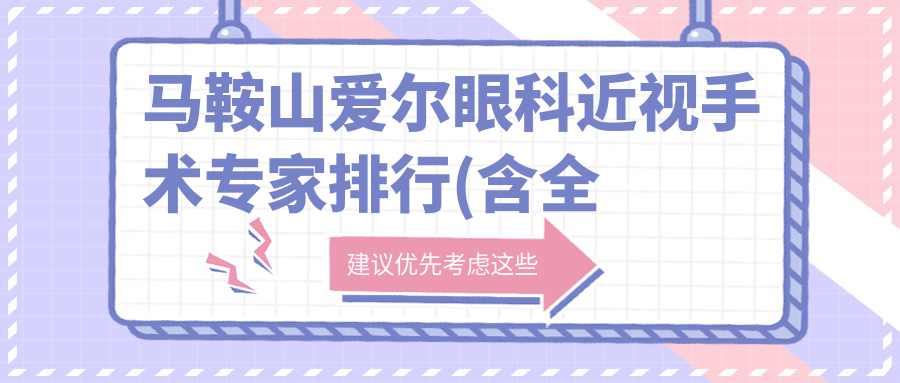 马鞍山爱尔眼科近视手术医生排行(含全飞秒/ICL优势+费用)_近视矫正优选