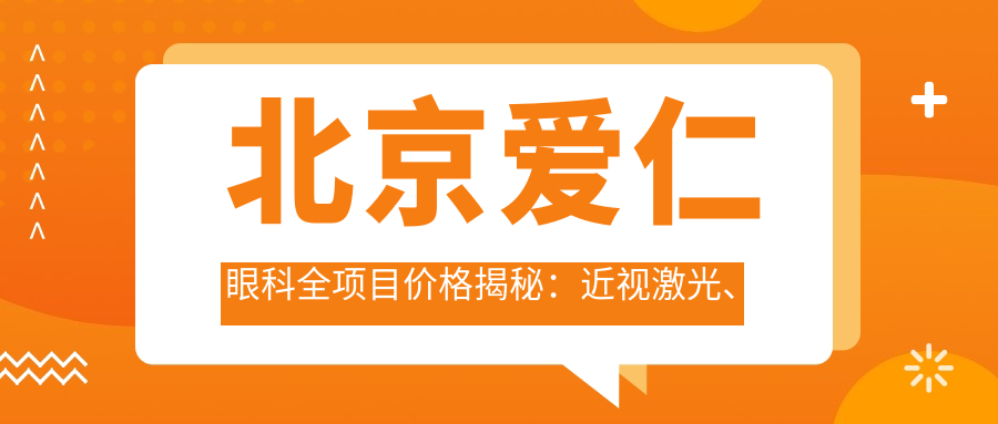 北京爱仁眼科全项目价格揭秘：近视激光、白内障手术等热门项目费用一览