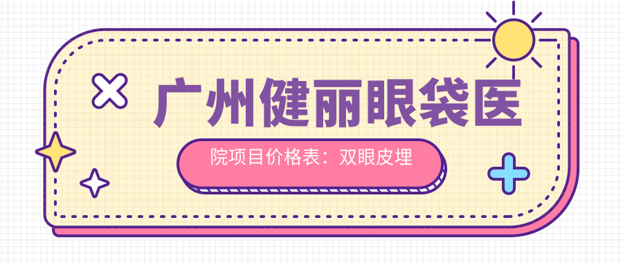 广州健丽眼袋医院项目价格表：双眼皮埋线880+|眼袋去除3999+|苹果肌填充2680+|多面部提升实惠