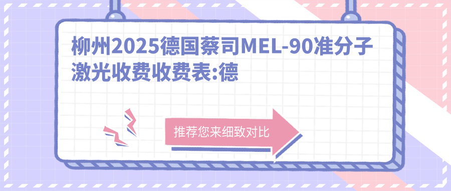 柳州2025德国蔡司MEL-90准分子激光收费收费表:德国阿玛仕1050rs准分子激光/德国阿玛仕750s准分子激光/德国蔡司MEL-90准分子激光收费表明细展示!