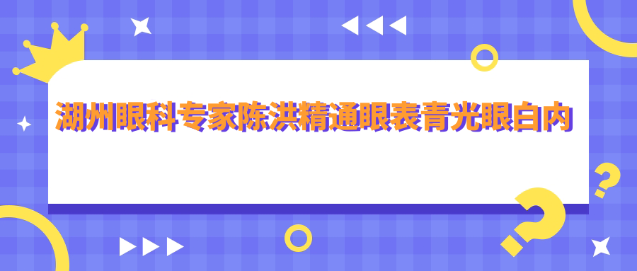 湖州眼科医生陈洪精通眼表青光眼白内障治疗，附医院详情