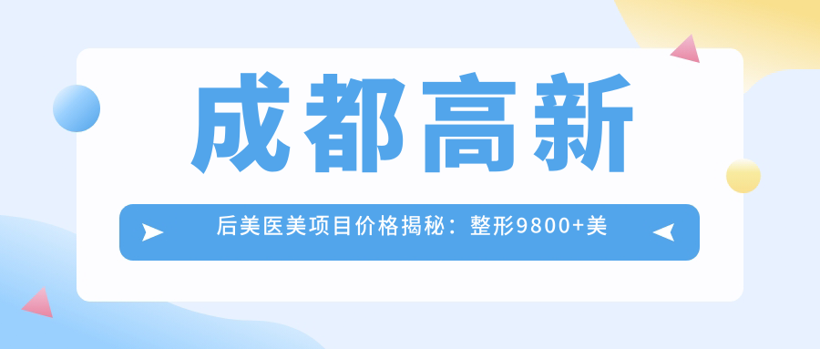 成都高新后美医美项目价格揭秘：整形9800+美肤1500元起，实惠之选