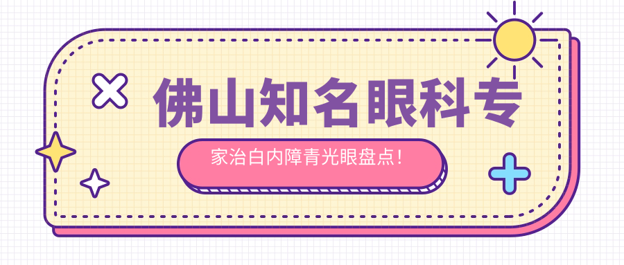 佛山有名眼科医生治白内障青光眼盘点！技术精细网友力荐！