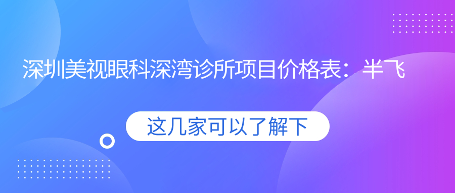 深圳美视眼科深湾诊所项目价格表：半飞秒全飞秒近视手术+斜视弱视矫正+准分子激光+角膜塑形镜费用详解