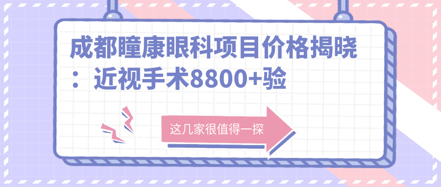 成都瞳康眼科项目价格揭晓：近视手术8800+验光配镜300元起实惠之选