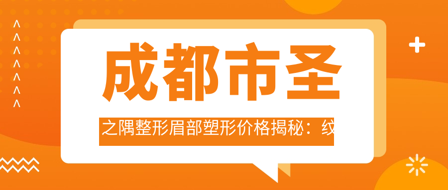 成都市圣之隅整形眉部塑形价格揭秘：纹眉3K+ 提眉术5K+ 眉弓填充8K+
