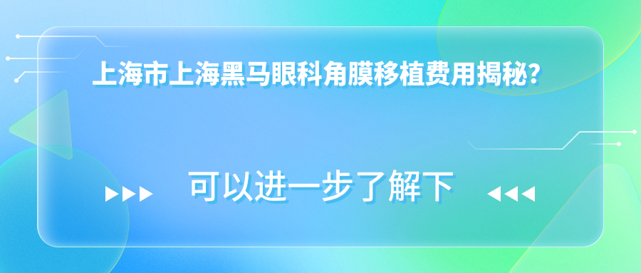 上海市上海黑马眼科角膜移植费用揭秘？激光矫正约1.5W+ 白内障手术2W+ ICL晶体植入3W+