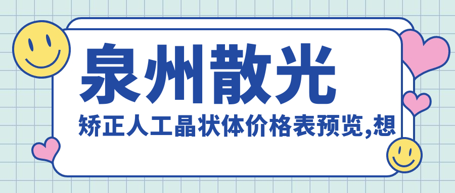泉州散光矫正人工晶状体价格表预览,想变好看的小伙伴可以参照
