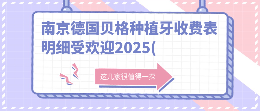 南京德国贝格种植牙收费表明细受欢迎2025(近六个月均价为:7558元)