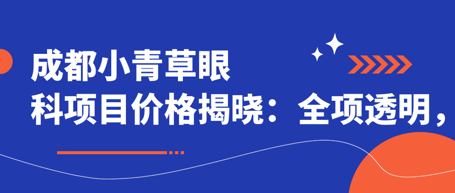 成都小青草眼科项目价格揭晓：全项透明，单项目低至1280起！
