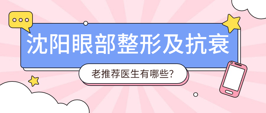 沈阳眼部整形及抗衰老推荐医生有哪些？王莉莉、张含、夏丽坤榜上有名